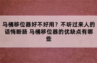 马桶移位器好不好用？不听过来人的话悔断肠 马桶移位器的优缺点有哪些